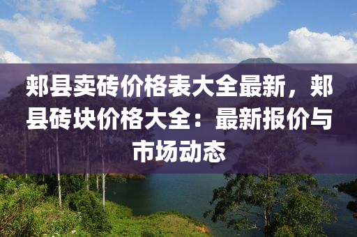 郟縣賣磚價(jià)格表大全最新，郟縣磚塊價(jià)格大全：最新報(bào)價(jià)與市場(chǎng)動(dòng)態(tài)液壓動(dòng)力機(jī)械,元件制造
