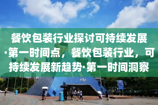 餐飲包裝行業(yè)探討可持續(xù)發(fā)展·第一時(shí)間點(diǎn)，餐飲包裝行業(yè)，可持續(xù)發(fā)展新趨勢(shì)·第一時(shí)間洞察液壓動(dòng)力機(jī)械,元件制造