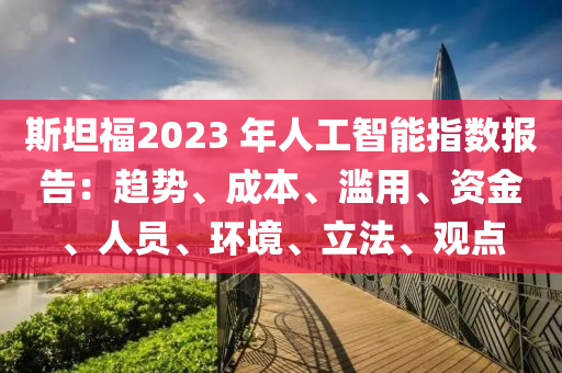 斯坦福2023 年人工智能指數(shù)報告：趨勢、成本、濫用、資金、人員、環(huán)境、立法、觀點液壓動力機械,元件制造