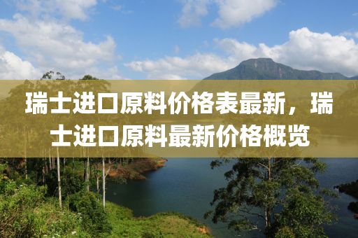 瑞士進口原料價格表最新，瑞士進口原料最新價格概覽液壓動力機械,元件制造