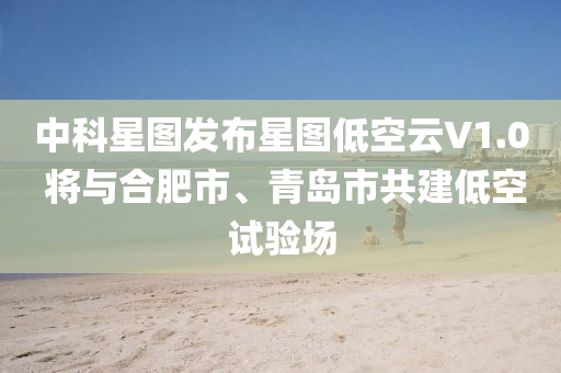 中科星圖發(fā)布星圖低空云V1.0 將與合肥市、青島市共建低空試驗(yàn)場(chǎng)液壓動(dòng)力機(jī)械,元件制造