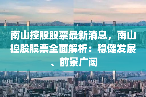 南山控股股票最新消息，南山控股股票全面解析：穩(wěn)健發(fā)展、前景廣闊液壓動力機械,元件制造