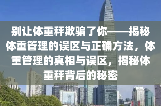 別讓體重秤欺騙了你——揭秘體重管理的誤區(qū)與正確方法，體重管理的真相與誤區(qū)，揭秘體重秤背后的秘密液壓動力機(jī)械,元件制造
