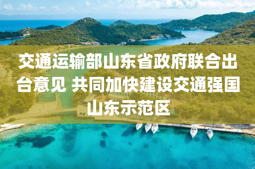 交通運(yùn)液壓動力機(jī)械,元件制造輸部山東省政府聯(lián)合出臺意見 共同加快建設(shè)交通強(qiáng)國山東示范區(qū)