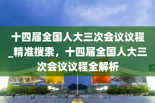 十四屆全國人大三次會(huì)議議程_精準(zhǔn)搜索，十四屆全國人大三次會(huì)議議程全解析液壓動(dòng)力機(jī)械,元件制造