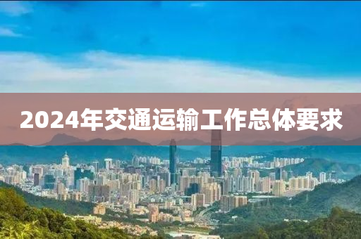 2024年交通運輸工作總體要求液壓動力機械,元件制造