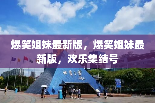 爆笑姐妹最新版，爆笑姐妹最新版，歡樂集結(jié)號液壓動力機(jī)械,元件制造