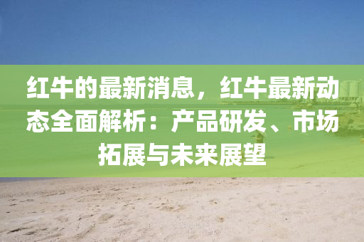 紅牛的最新消息，紅牛最新動態(tài)全面解液壓動力機(jī)械,元件制造析：產(chǎn)品研發(fā)、市場拓展與未來展望