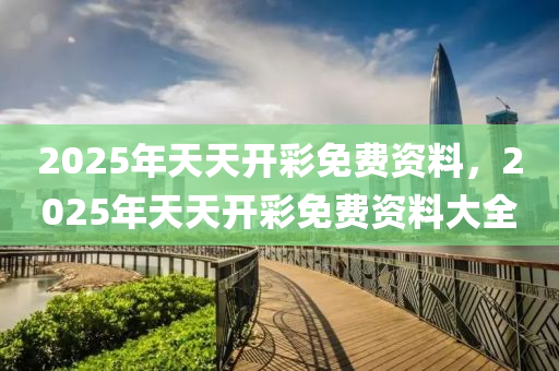 2025年天天開彩免費資料，2025年天天開彩免費資料大全液壓動力機械,元件制造