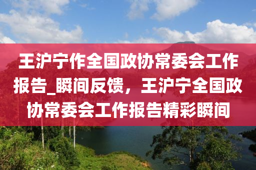 液壓動力機(jī)械,元件制造王滬寧作全國政協(xié)常委會工作報告_瞬間反饋，王滬寧全國政協(xié)常委會工作報告精彩瞬間