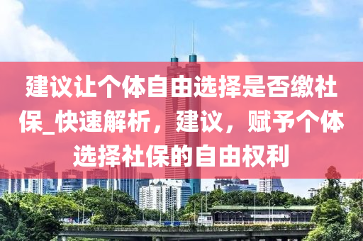 建議讓個(gè)體自由選擇是否繳社液壓動(dòng)力機(jī)械,元件制造保_快速解析，建議，賦予個(gè)體選擇社保的自由權(quán)利