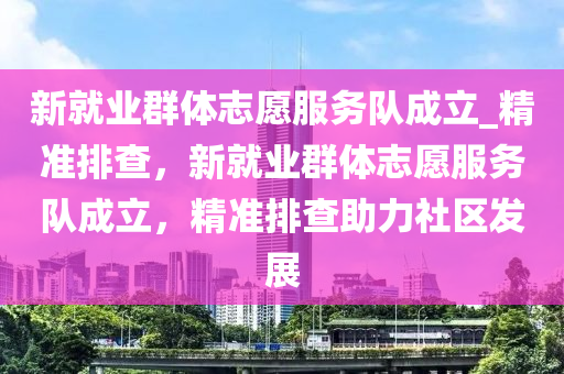 新就業(yè)群體志愿服務(wù)隊(duì)成立_精準(zhǔn)排查，新就業(yè)群體志愿服務(wù)隊(duì)成立，精準(zhǔn)排查助力社區(qū)發(fā)展液壓動力機(jī)械,元件制造