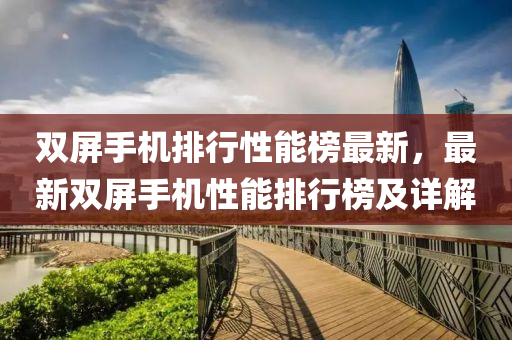 雙屏手機排行性能榜最新，最新雙屏手機性能排行榜及詳解液壓動力機械,元件制造