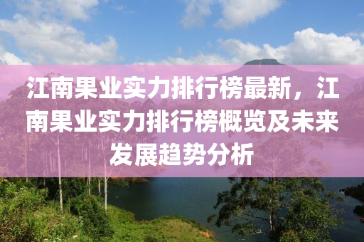 江南果業(yè)實力排行榜最新，江南果業(yè)實力排行榜概覽及未來發(fā)展趨勢分析液壓動力機(jī)械,元件制造