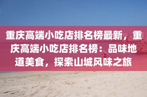 重慶高端小吃店排名榜最新，重慶高端小吃店排名榜：品味地道美食，探索山城風(fēng)味之旅液壓動力機(jī)械,元件制造