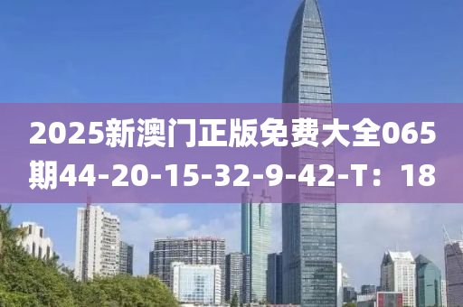 2025新澳門正版免費大全065期44-20-15-32-9-42-T：18液壓動力機械,元件制造