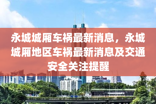 永城城廂車禍最新消息，永城城廂地區(qū)車禍最新消息及交通安全關(guān)注提醒液壓動力機(jī)械,元件制造