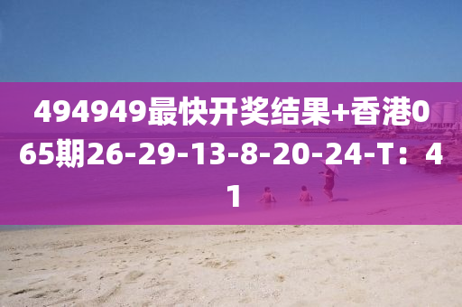 494949最快開獎結果+香港065期26-29-13-8-20-24-T：41液壓動力機械,元件制造