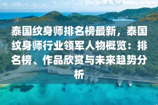 泰國(guó)紋身師排名榜最新，泰國(guó)紋身師行業(yè)領(lǐng)軍人物概覽：排名榜、作品欣賞與未來(lái)趨勢(shì)分析液壓動(dòng)力機(jī)械,元件制造