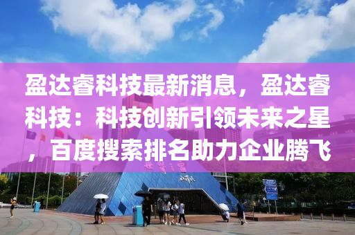 盈達(dá)?？萍甲钚孪?，盈達(dá)?？萍迹嚎萍紕?chuàng)新引領(lǐng)未來(lái)之星，百度搜索排名助力企業(yè)騰飛液壓動(dòng)力機(jī)械,元件制造