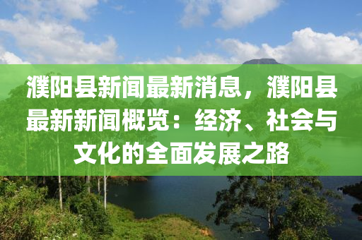 濮陽(yáng)縣新聞最新消息，濮陽(yáng)縣最新新聞概覽：經(jīng)濟(jì)、社會(huì)與文化的全面發(fā)展之路液壓動(dòng)力機(jī)械,元件制造