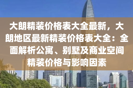 大朗精裝價格表大全最新，大朗地區(qū)最新精裝價格表大全：全面解析公寓、別墅及商業(yè)空間精裝價格與影響因素液壓動力機械,元件制造