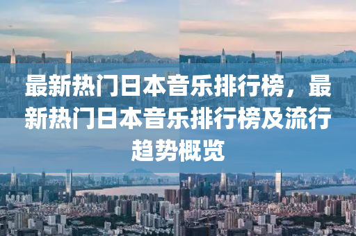 最新熱門日本音樂排行榜，最新熱門日本音樂排行榜及流行趨勢概覽液壓動力機(jī)械,元件制造