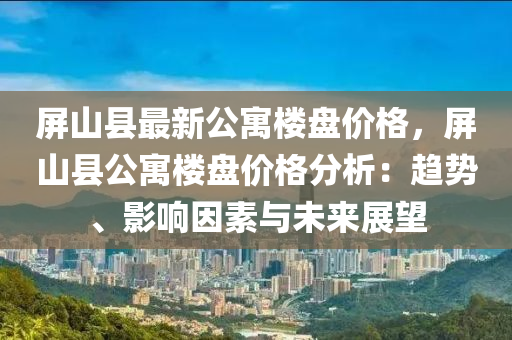 屏山縣最新公寓樓盤價格，屏山縣公寓樓盤價格分析：趨勢、影響因素與未來展望液壓動力機械,元件制造