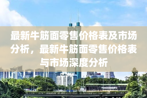 最新牛筋面零售價格表及市場分析，液壓動力機械,元件制造最新牛筋面零售價格表與市場深度分析