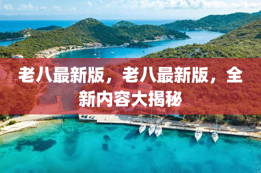 老八最新版，老八最新版，全新內(nèi)容大揭秘液壓動(dòng)力機(jī)械,元件制造