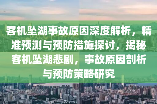客機(jī)墜湖事故原因深度解析，精準(zhǔn)預(yù)測與預(yù)防措施探討，揭秘客機(jī)墜湖悲劇，事故原因剖析與預(yù)防策略研究液壓動力機(jī)械,元件制造