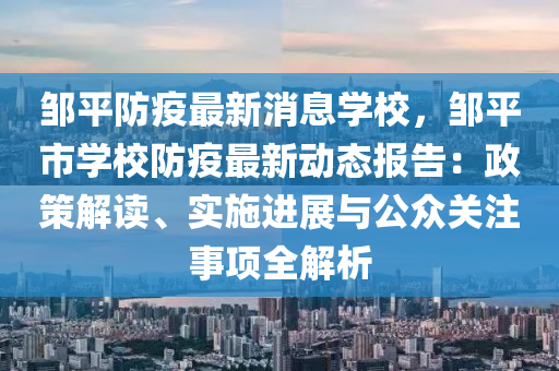 鄒平防疫最新消息學(xué)校，鄒平市學(xué)校防疫最新動(dòng)態(tài)報(bào)告：政策解讀、實(shí)施進(jìn)展與公眾關(guān)注事項(xiàng)全解析液壓動(dòng)力機(jī)械,元件制造