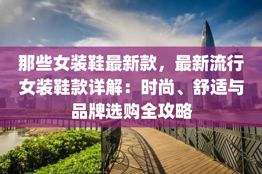 那些女裝鞋最新款，最新流行女裝鞋款詳解：時(shí)尚、舒適與品牌選購(gòu)全攻略液壓動(dòng)力機(jī)械,元件制造