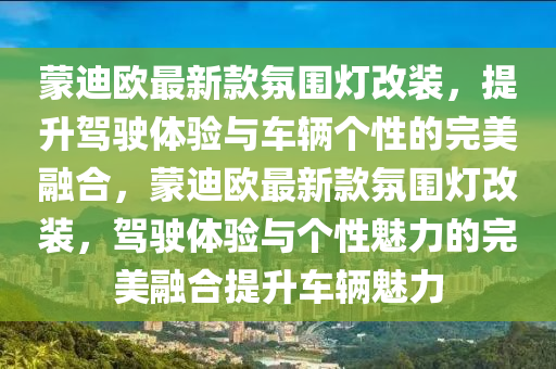 蒙迪歐最新款氛圍燈改裝，提升駕駛體驗(yàn)與車輛個(gè)性的完美融合，蒙迪歐最新款氛圍燈改裝，駕駛體驗(yàn)與個(gè)性魅力的完美融合提升車輛魅力液壓動(dòng)力機(jī)械,元件制造