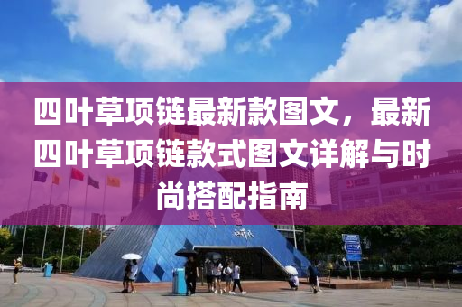 四葉草項(xiàng)鏈最新款圖文，最新四葉草項(xiàng)鏈液壓動(dòng)力機(jī)械,元件制造款式圖文詳解與時(shí)尚搭配指南