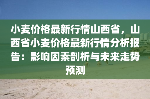 小麥價格最新行情山西省，山西省小麥價格最新行情分析報告：影響因素剖析與未來走勢預(yù)測液壓動力機(jī)械,元件制造
