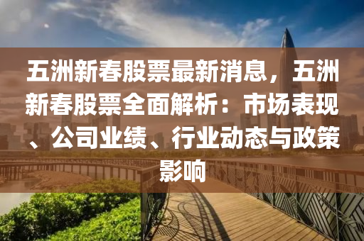 五洲新春股票最新消息，五洲新春股票全面解析：市場表現(xiàn)、公司業(yè)績、行業(yè)動態(tài)與政策影響液壓動力機(jī)械,元件制造