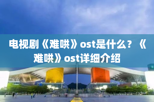 電視劇《難哄》ost是什么？《難哄》ost詳細(xì)介紹液壓動(dòng)力機(jī)械,元件制造