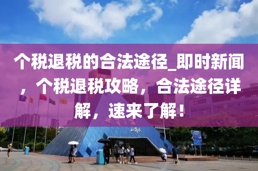 個(gè)稅退稅的合法途徑_即時(shí)新聞，個(gè)稅退稅攻略，合法途徑詳解，速來(lái)了解！液壓動(dòng)力機(jī)械,元件制造
