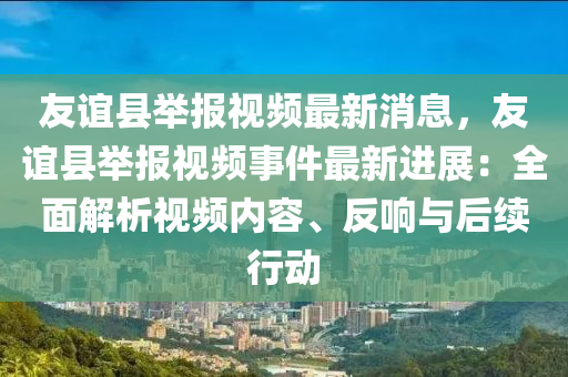 友誼縣舉報視頻最新消息，友誼縣舉報視頻事件最新進(jìn)展：全面解析視頻內(nèi)容、反響與后續(xù)行動液壓動力機(jī)械,元件制造