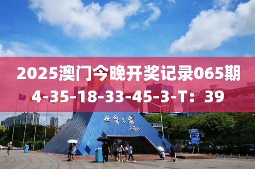 2025澳門液壓動力機械,元件制造今晚開獎記錄065期4-35-18-33-45-3-T：39