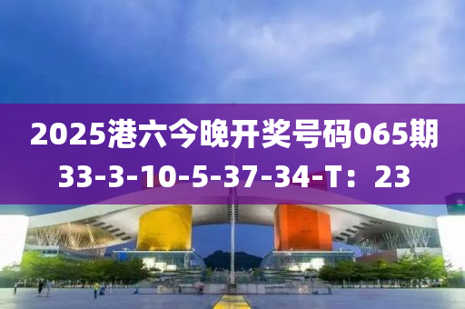 2025港六今晚開液壓動力機械,元件制造獎號碼065期33-3-10-5-37-34-T：23