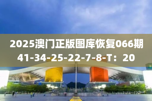 2025澳門正版圖庫恢復(fù)066期41-34-液壓動力機(jī)械,元件制造25-22-7-8-T：20