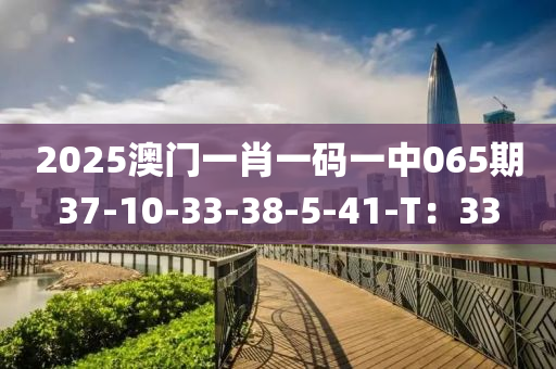 2025澳門一肖一碼一中065液壓動力機械,元件制造期37-10-33-38-5-41-T：33