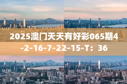 2025澳門天天有好彩065期4-2-16-液壓動力機械,元件制造7-22-15-T：36