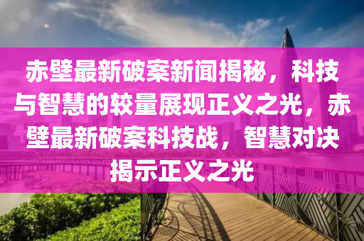 赤壁最新破案新聞揭秘，科技與智慧的較量展現(xiàn)正義之光，赤壁最新破案科技戰(zhàn)，智慧對決揭示正義之光液壓動力機(jī)械,元件制造