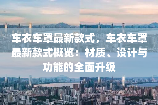 車衣車罩最新款式，車衣車罩最新款式概覽：材質(zhì)、設(shè)計(jì)與功能的全面升級液壓動力機(jī)械,元件制造