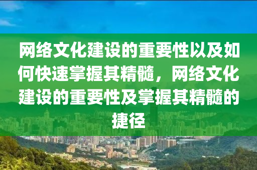 網(wǎng)絡(luò)文化建設(shè)的重要性以及如何快速掌握其精髓，網(wǎng)絡(luò)文化建設(shè)的重要性及掌握其精髓的捷徑液壓動(dòng)力機(jī)械,元件制造