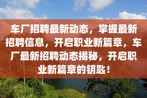 車廠招聘最新動(dòng)態(tài)，掌握最新招聘信息，開(kāi)啟職業(yè)新篇章，車廠最新招聘動(dòng)態(tài)揭秘，開(kāi)啟職業(yè)新篇章的鑰匙！液壓動(dòng)力機(jī)械,元件制造