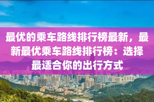 最優(yōu)的乘車路線排行榜最新，最新最優(yōu)乘車路線排行榜：選擇最適合你的出行方式液壓動(dòng)力機(jī)械,元件制造